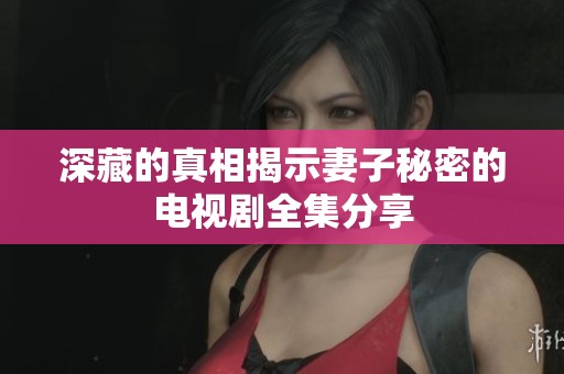 深藏的真相揭示妻子秘密的电视剧全集分享