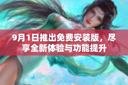 9月1日推出免费安装版，尽享全新体验与功能提升