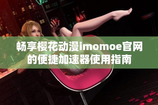 畅享樱花动漫imomoe官网的便捷加速器使用指南