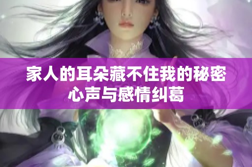 家人的耳朵藏不住我的秘密心声与感情纠葛