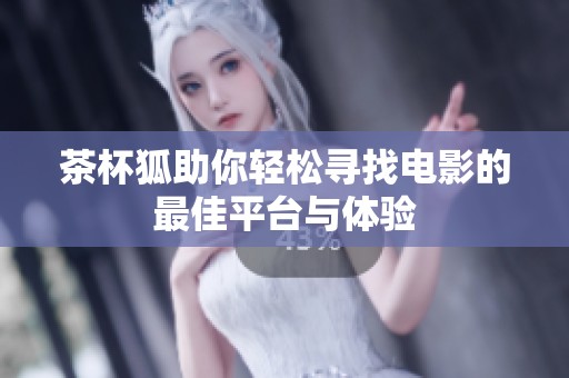 茶杯狐助你轻松寻找电影的最佳平台与体验