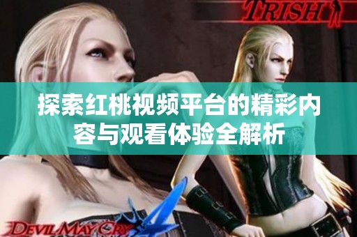 探索红桃视频平台的精彩内容与观看体验全解析