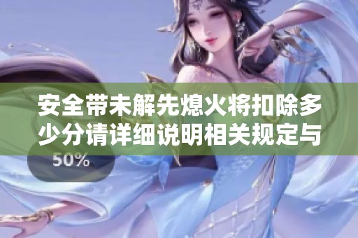 安全带未解先熄火将扣除多少分请详细说明相关规定与后果