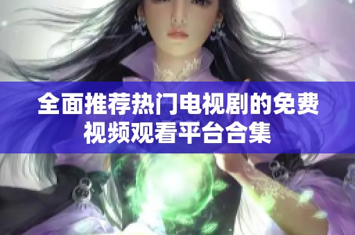 全面推荐热门电视剧的免费视频观看平台合集