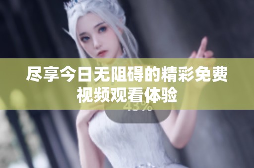 尽享今日无阻碍的精彩免费视频观看体验