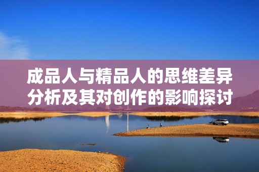 成品人与精品人的思维差异分析及其对创作的影响探讨