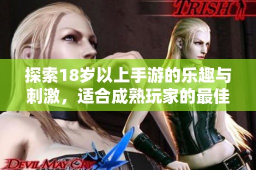 探索18岁以上手游的乐趣与刺激，适合成熟玩家的最佳选择