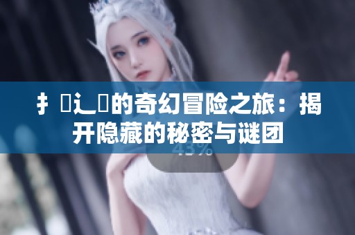 扌喿辶畐的奇幻冒险之旅：揭开隐藏的秘密与谜团