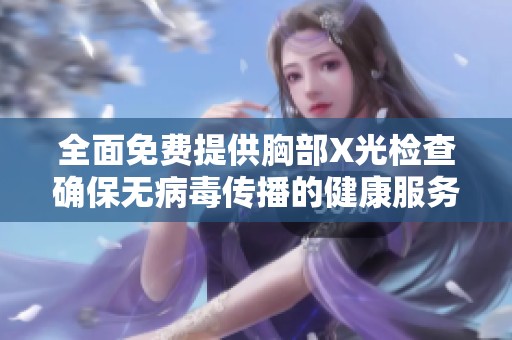 全面免费提供胸部X光检查确保无病毒传播的健康服务