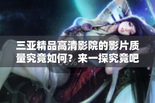 三亚精品高清影院的影片质量究竟如何？来一探究竟吧！