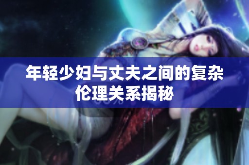 年轻少妇与丈夫之间的复杂伦理关系揭秘