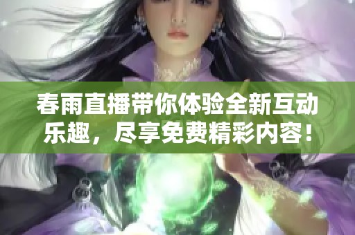 春雨直播带你体验全新互动乐趣，尽享免费精彩内容！