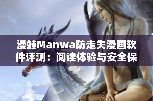 漫蛙Manwa防走失漫画软件评测：阅读体验与安全保障全面分析