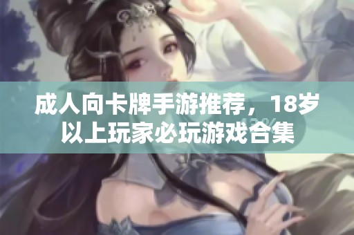 成人向卡牌手游推荐，18岁以上玩家必玩游戏合集