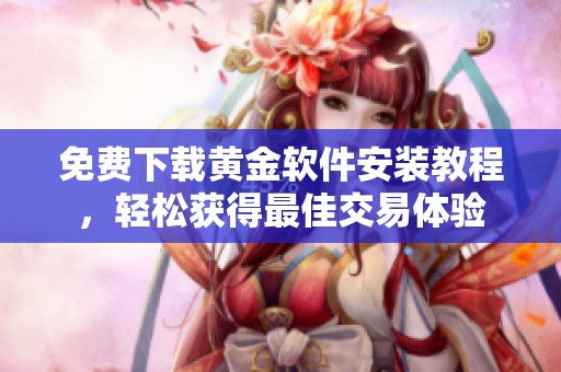 免费下载黄金软件安装教程，轻松获得最佳交易体验