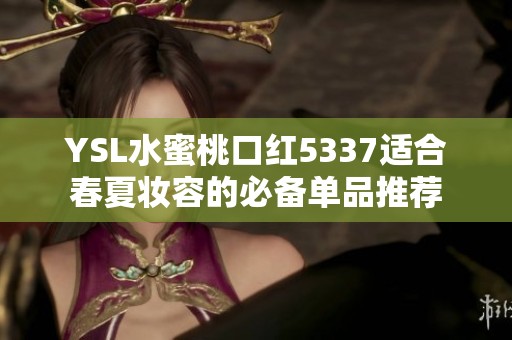 YSL水蜜桃口红5337适合春夏妆容的必备单品推荐