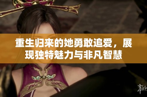 重生归来的她勇敢追爱，展现独特魅力与非凡智慧