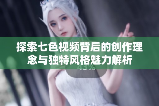 探索七色视频背后的创作理念与独特风格魅力解析