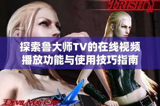 探索鲁大师TV的在线视频播放功能与使用技巧指南