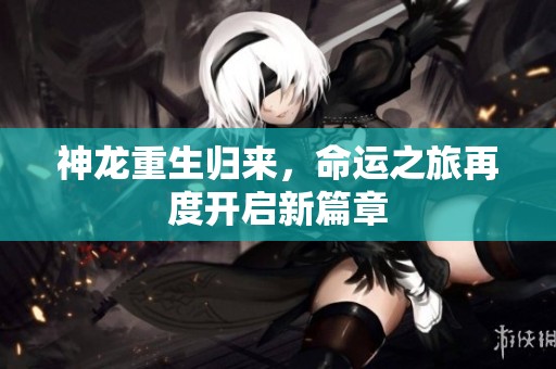 神龙重生归来，命运之旅再度开启新篇章