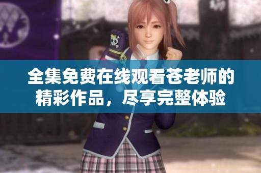 全集免费在线观看苍老师的精彩作品，尽享完整体验