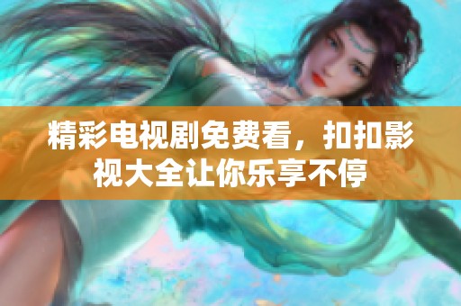 精彩电视剧免费看，扣扣影视大全让你乐享不停