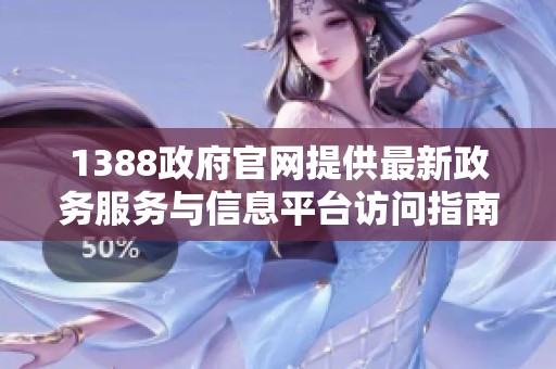 1388政府官网提供最新政务服务与信息平台访问指南