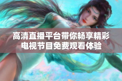 高清直播平台带你畅享精彩电视节目免费观看体验