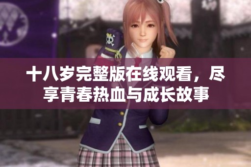 十八岁完整版在线观看，尽享青春热血与成长故事