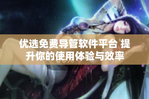 优选免费导管软件平台 提升你的使用体验与效率