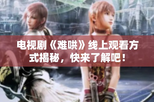 电视剧《难哄》线上观看方式揭秘，快来了解吧！