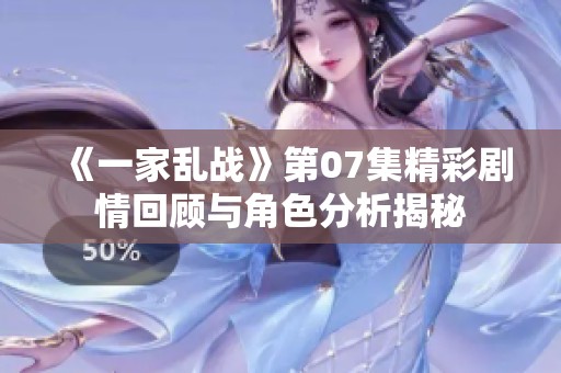 《一家乱战》第07集精彩剧情回顾与角色分析揭秘