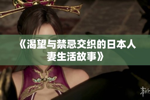 《渴望与禁忌交织的日本人妻生活故事》