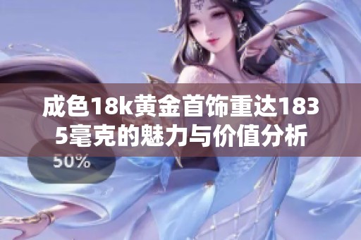 成色18k黄金首饰重达1835毫克的魅力与价值分析