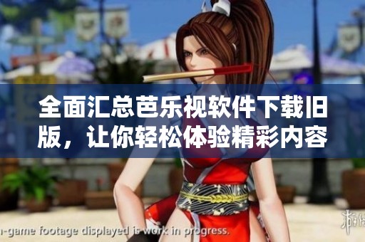 全面汇总芭乐视软件下载旧版，让你轻松体验精彩内容
