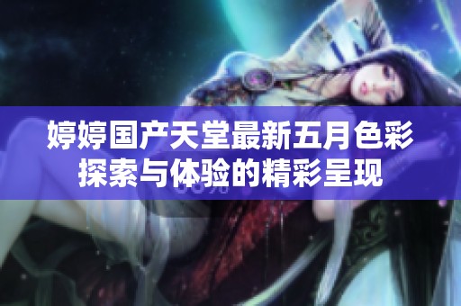 婷婷国产天堂最新五月色彩探索与体验的精彩呈现
