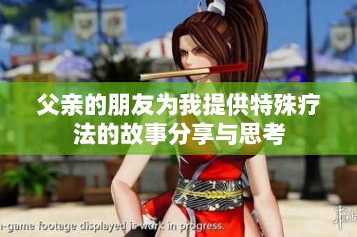 父亲的朋友为我提供特殊疗法的故事分享与思考