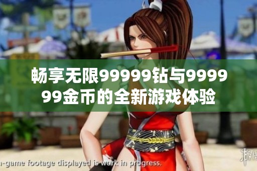 畅享无限99999钻与999999金币的全新游戏体验