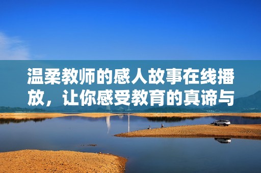 温柔教师的感人故事在线播放，让你感受教育的真谛与温暖