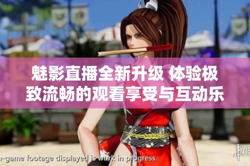 魅影直播全新升级 体验极致流畅的观看享受与互动乐趣