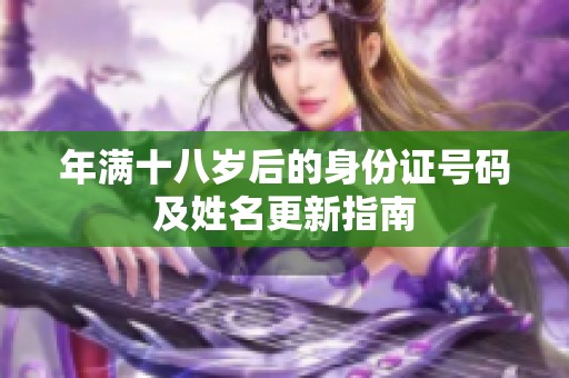 年满十八岁后的身份证号码及姓名更新指南
