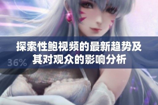 探索性鲍视频的最新趋势及其对观众的影响分析