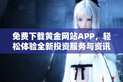免费下载黄金网站APP，轻松体验全新投资服务与资讯平台