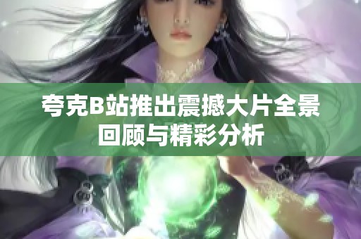 夸克B站推出震撼大片全景回顾与精彩分析