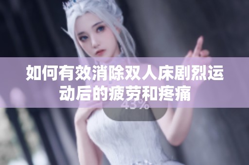 如何有效消除双人床剧烈运动后的疲劳和疼痛
