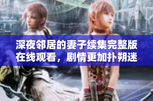 深夜邻居的妻子续集完整版在线观看，剧情更加扑朔迷离