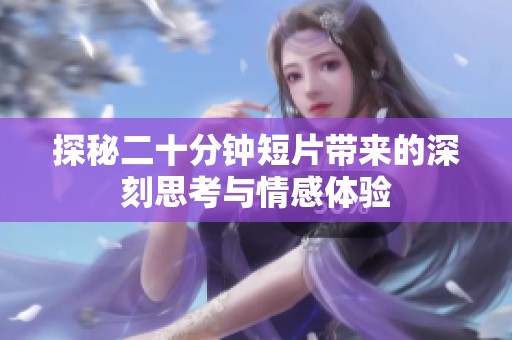 探秘二十分钟短片带来的深刻思考与情感体验