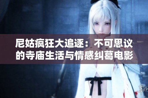 尼姑疯狂大追逐：不可思议的寺庙生活与情感纠葛电影上线