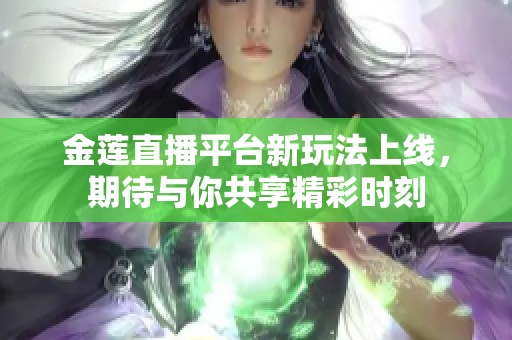 金莲直播平台新玩法上线，期待与你共享精彩时刻