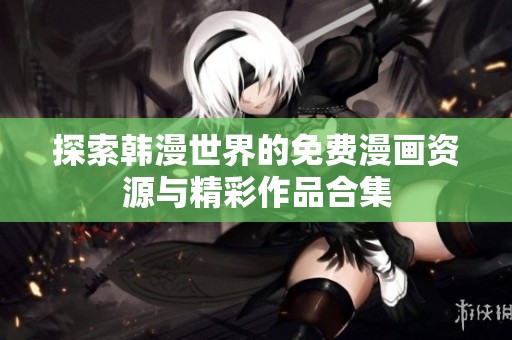 探索韩漫世界的免费漫画资源与精彩作品合集